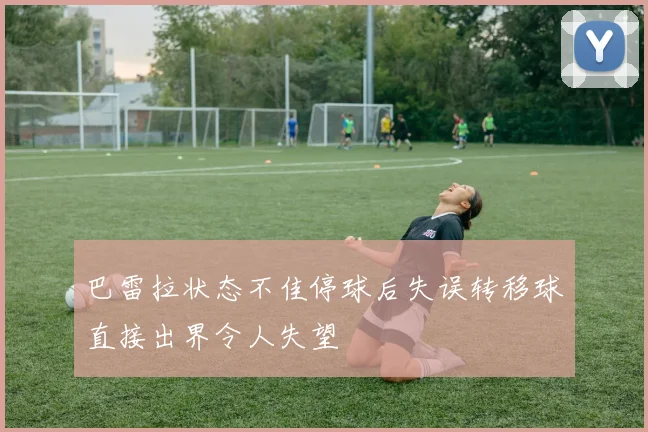 巴雷拉状态不佳停球后失误转移球直接出界令人失望